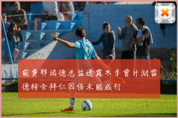 前费耶诺德总监透露冬季曾计划雷德转会拜仁因伤未能成行