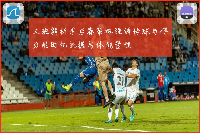 文班解析季后赛策略强调传球与得分的时机把握与体能管理