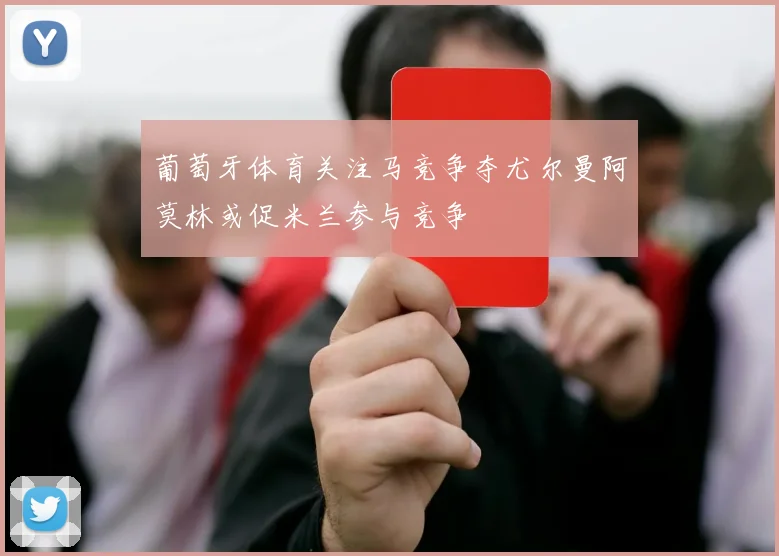 葡萄牙体育关注马竞争夺尤尔曼阿莫林或促米兰参与竞争