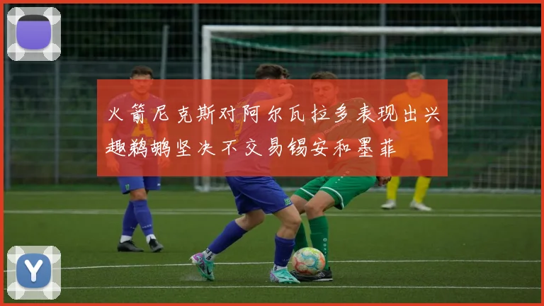 火箭尼克斯对阿尔瓦拉多表现出兴趣鹈鹕坚决不交易锡安和墨菲