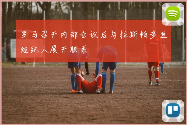 罗马召开内部会议后与拉斯帕多里经纪人展开联系
