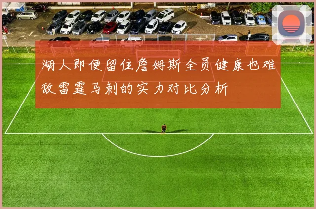 湖人即便留住詹姆斯全员健康也难敌雷霆马刺的实力对比分析