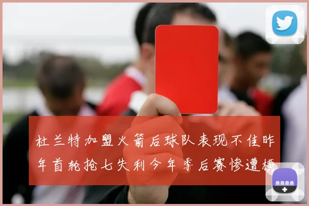 杜兰特加盟火箭后球队表现不佳昨年首轮抢七失利今年季后赛惨遭横扫