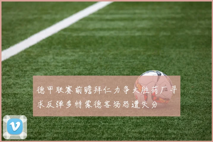 德甲联赛前瞻拜仁力争大胜药厂寻求反弹多特蒙德客场恐遭失分