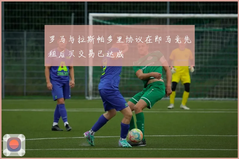 罗马与拉斯帕多里协议在即马竞先租后买交易已达成