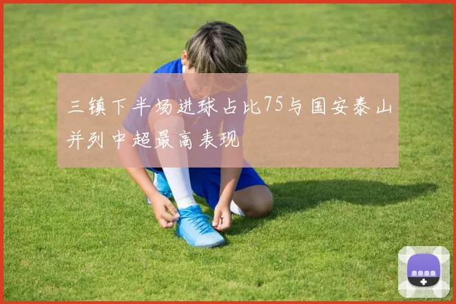 三镇下半场进球占比75与国安泰山并列中超最高表现