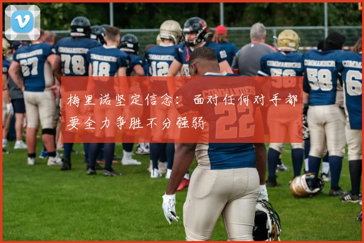梅里诺坚定信念：面对任何对手都要全力争胜不分强弱
