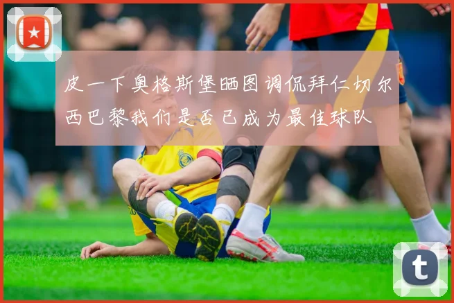 皮一下奥格斯堡晒图调侃拜仁切尔西巴黎我们是否已成为最佳球队
