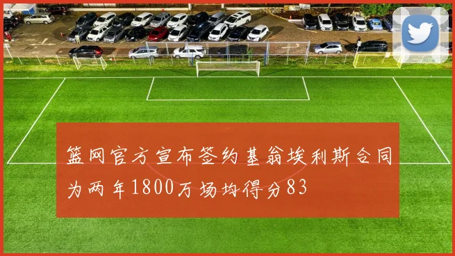 篮网官方宣布签约基翁埃利斯合同为两年1800万场均得分83