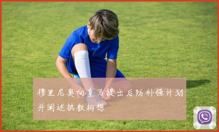穆里尼奥向皇马提出后防补强计划并阐述执教构想