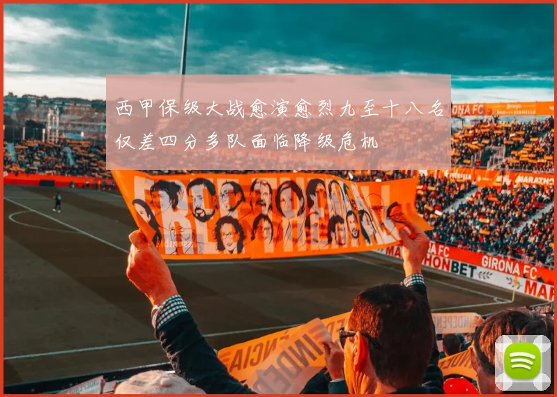 西甲保级大战愈演愈烈九至十八名仅差四分多队面临降级危机