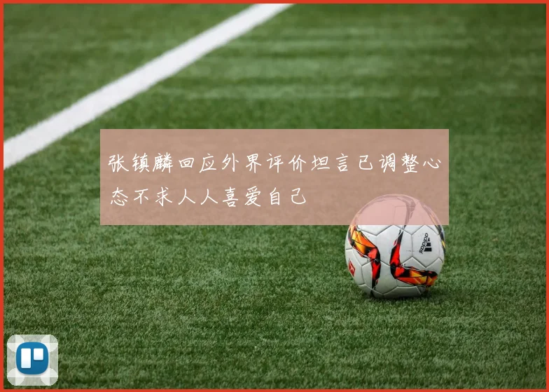 张镇麟回应外界评价坦言已调整心态不求人人喜爱自己